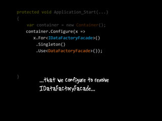 protected void Application_Start(...)
{
    var container = new Container();
    container.Configure(x =>
       x.For<IDataFactoryFacade>()
        .Singleton()
        .Use<DataFactoryFacade>());




}
 