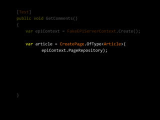 [Test]
public void GetComments()
{
    var epiContext = FakeEPiServerContext.Create();

    var article = CreatePage.OfType<Article>(
           epiContext.PageRepository);




}
 