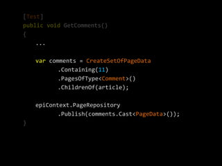 [Test]
public void GetComments()
{
    ...

    var comments = CreateSetOfPageData
           .Containing(11)
           .PagesOfType<Comment>()
           .ChildrenOf(article);

    epiContext.PageRepository
           .Publish(comments.Cast<PageData>());
}
 