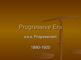 Progressive EraProgressive Era
a.k.a. Progressivisma.k.a. Progressivism
1890-19201890-1920
 