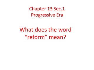 Chapter 13 Sec.1
Progressive Era
What does the word
“reform” mean?
 