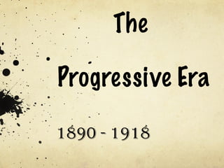 The  Progressive Era 1890 - 1918 