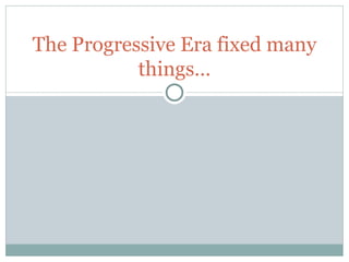 Progressive era unfixed problems
