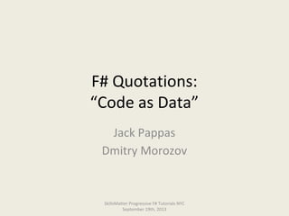 F# Quotations:
“Code as Data”
Jack Pappas
Dmitry Morozov
SkillsMatter Progressive F# Tutorials NYC
September 19th, 2013
 