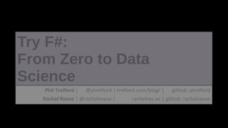 Try F#:
From Zero to Data
Science
Phil Trelford | @ptrelford | trelford.com/blog/ | github: ptrelford
Rachel Reese | @rachelreese | rachelree.se | github: rachelreese
 