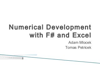 Numerical Development
with F# and Excel
Adam Mlocek
Tomas Petricek
 