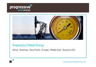 Progressive Global Energy
Africa | Americas | Asia Pacific | Europe | Middle East | Russia & CIS




                                                        www.progressiveglobalenergy.com
 