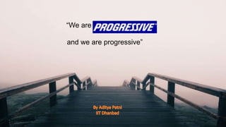 “We are
and we are progressive”
 