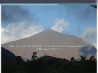 Awareness of the fact that the backbone of the Organisation
                     is the work force
 