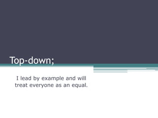 Top-down;
  I lead by example and will
 treat everyone as an equal.
 