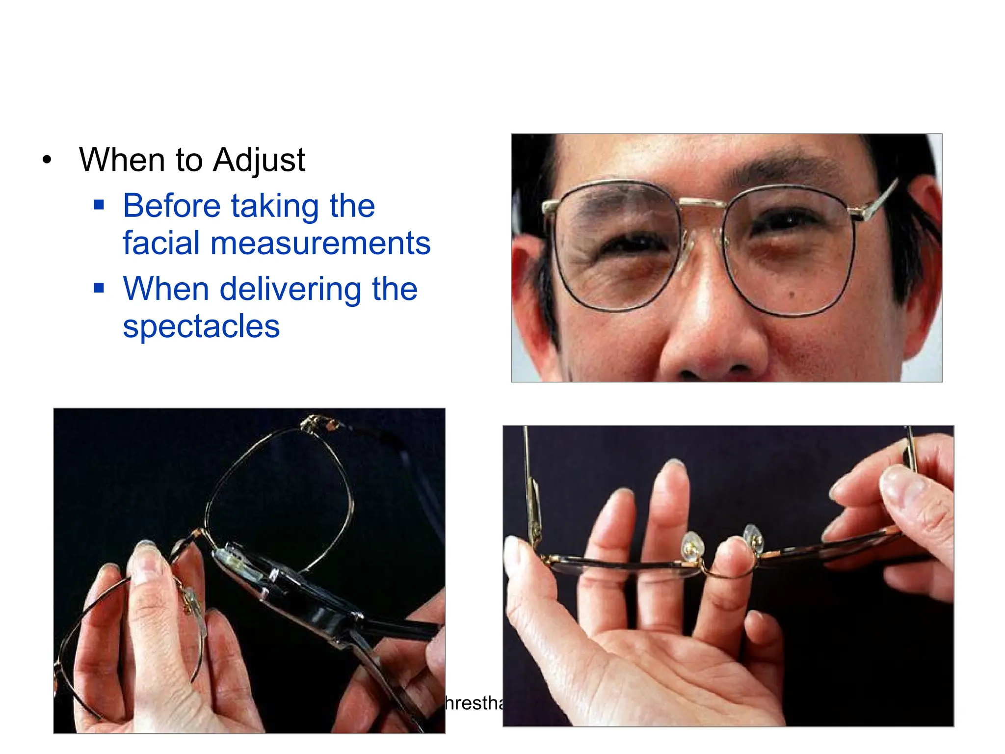 When to Adjust Before taking the facial measurements When delivering the spectacles 
