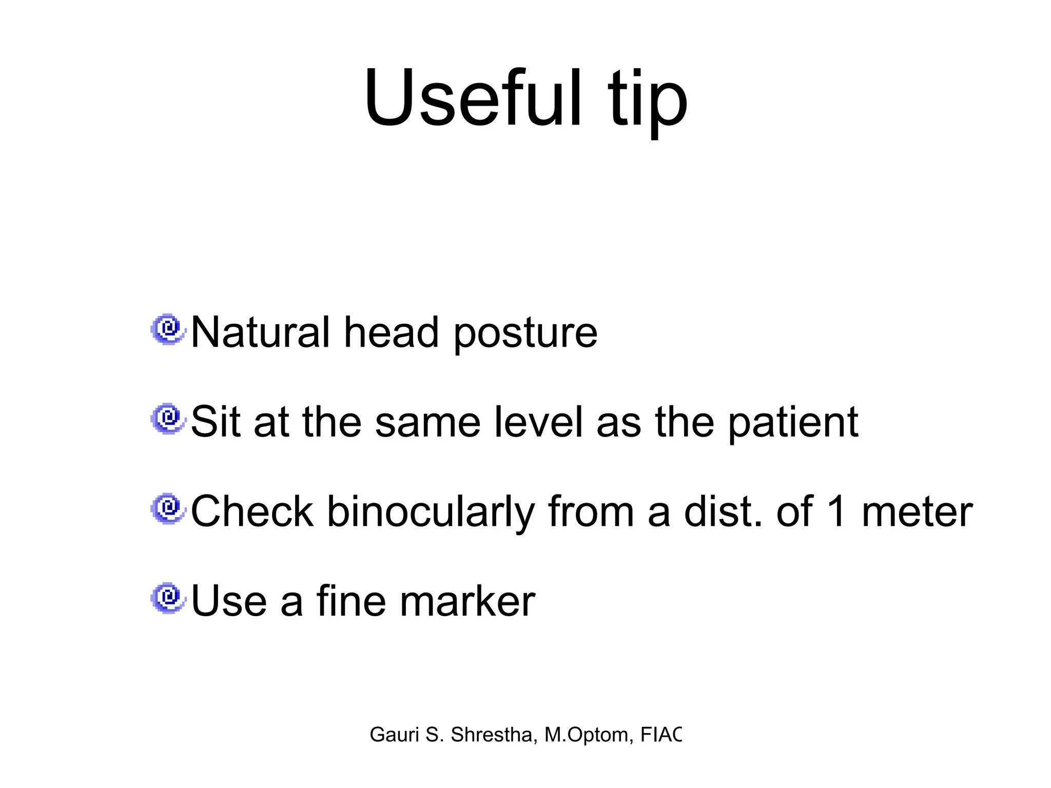 Useful tip Natural head posture Sit at the same level as the patient Check binocularly from a dist. of 1 meter Use a fine marker 