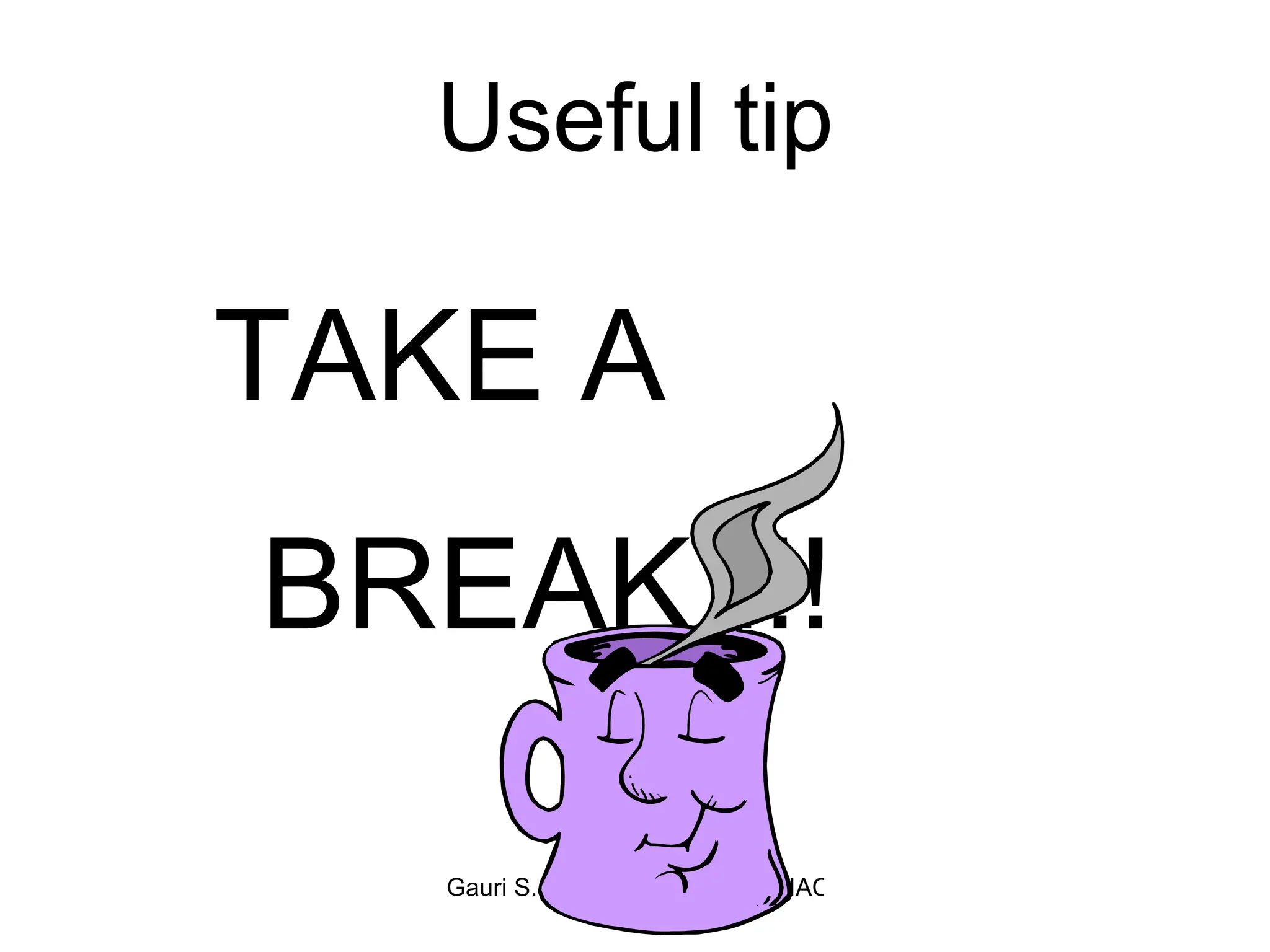 Useful tip TAKE A BREAK !!! 
