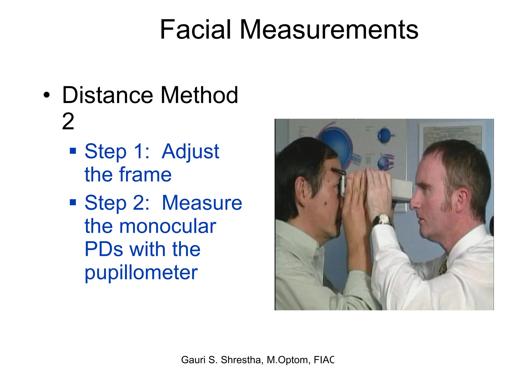 Facial Measurements Distance Method 2 Step 1:  Adjust the frame Step 2:  Measure the monocular PDs with the pupillometer 