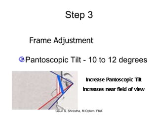 Step 3 Pantoscopic Tilt - 10 to 12 degrees Frame Adjustment Increase Pantoscopic Tilt increases near field of view 