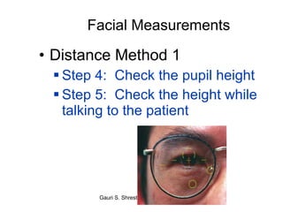 Facial Measurements Distance Method 1 Step 4:  Check the pupil height Step 5:  Check the height while talking to the patient 