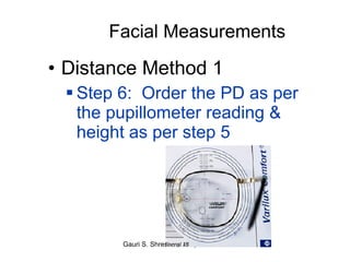 Facial Measurements Distance Method 1 Step 6:  Order the PD as per the pupillometer reading & height as per step 5  