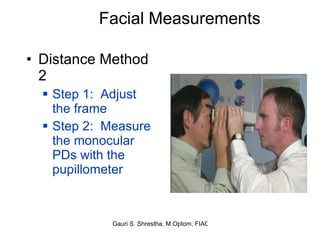 Facial Measurements Distance Method 2 Step 1:  Adjust the frame Step 2:  Measure the monocular PDs with the pupillometer 