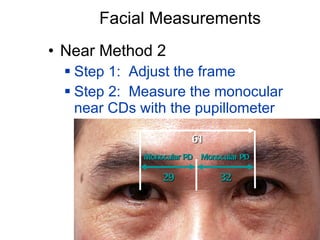 Facial Measurements Near Method 2 Step 1:  Adjust the frame Step 2:  Measure the monocular near CDs with the pupillometer Monocular PD Monocular PD 32 29 61 