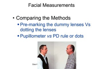 Facial Measurements Comparing the Methods Pre-marking the dummy lenses Vs dotting the lenses Pupillometer  vs  PD rule or dots 