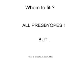 Whom to fit ?   ALL PRESBYOPES ! BUT.. 