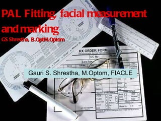 PAL Fitting, facial measurement and marking GS Shrestha, B.OptM.Optom Gauri S. Shrestha, M.Optom, FIACLE 