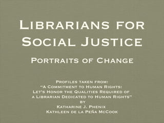 Librarians for Social Justice ,[object Object],[object Object],[object Object],[object Object],[object Object],[object Object],[object Object],Portraits of Change 
