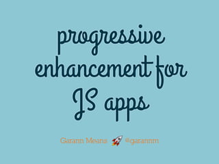 progressive
enhancement for
JS apps
Garann Means @garannm🚀 🚀
 
