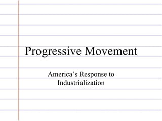Progressive Movement 
America’s Response to 
Industrialization 
 