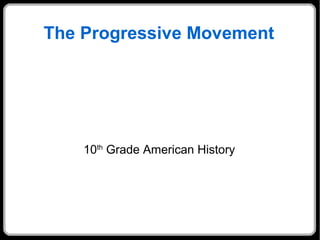 The Progressive Movement 
10th Grade American History 
 