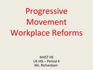 Progressive
Movement
Workplace Reforms
MAST HS
US HIS – Period 4
Ms. Richardson
 