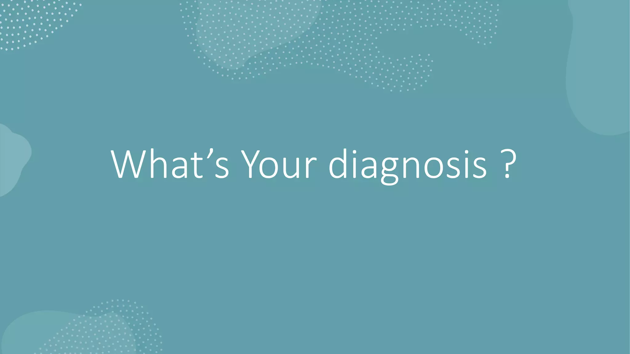 What’s Your diagnosis ?
 