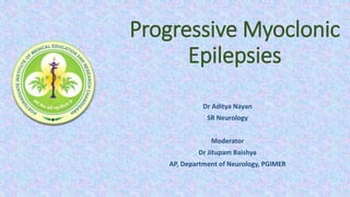 Progressive Myoclonic
Epilepsies
Dr Aditya Nayan
SR Neurology
Moderator
Dr Jitupam Baishya
AP, Department of Neurology, PGIMER
 