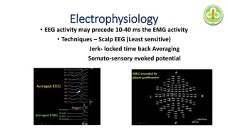 Electrophysiology
• EEG activity may precede 10-40 ms the EMG activity
• Techniques – Scalp EEG (Least sensitive)
Jerk- locked time back Averaging
Somato-sensory evoked potential
 