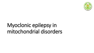 Myoclonic epilepsy in
mitochondrial disorders
 