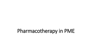 Pharmacotherapy in PME
 