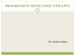 PROGRESSIVE MYOCLONIC EPILEPSY
Dr. Sachin Adukia
 