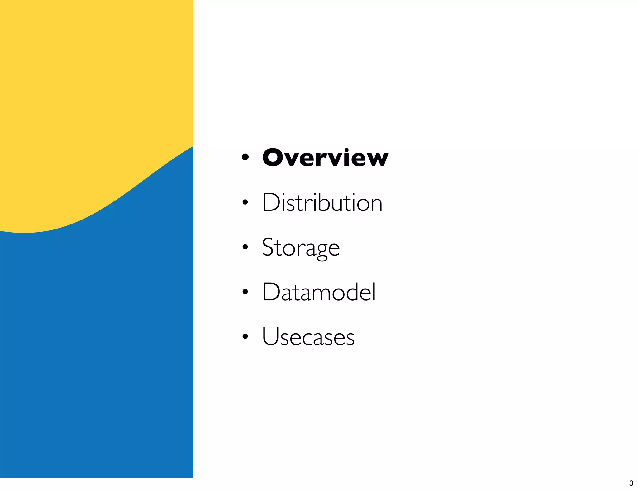 •   Overview
•   Distribution
•   Storage
•   Datamodel
•   Usecases




                   3
 