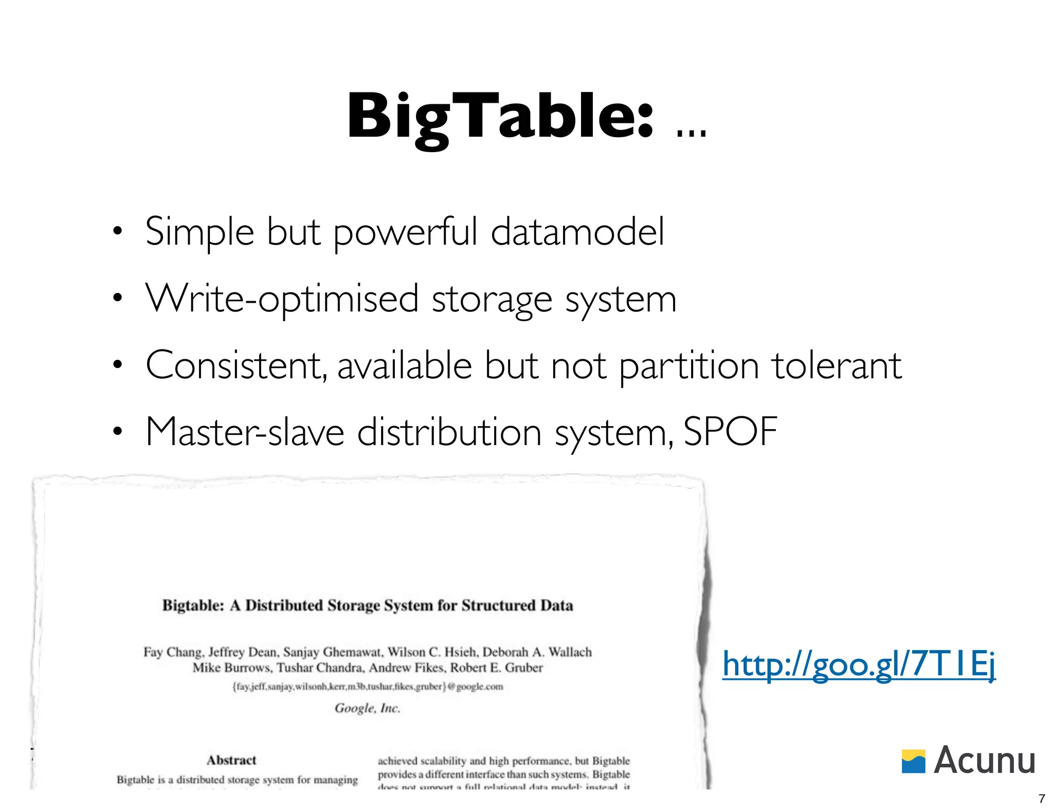 BigTable: ...
    •   Simple but powerful datamodel
    •   Write-optimised storage system
    •   Consistent, available but not partition tolerant
    •   Master-slave distribution system, SPOF




                                            http://goo.gl/7T1Ej

7

                                                                  7
 