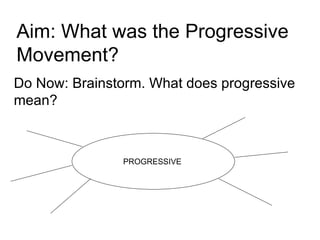 Aim: What was the Progressive Movement? Do Now: Brainstorm. What does progressive mean? PROGRESSIVE 