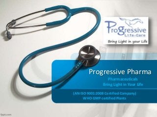 Progressive Pharma
Pharmaceuticals
Bring Light in Your Life
(AN ISO 9001:2008 Certified Company)
WHO GMP certified Plants
 
