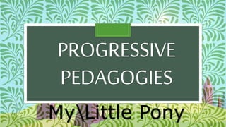 PROGRESSIVE
PEDAGOGIES
MyLittle Pony
 