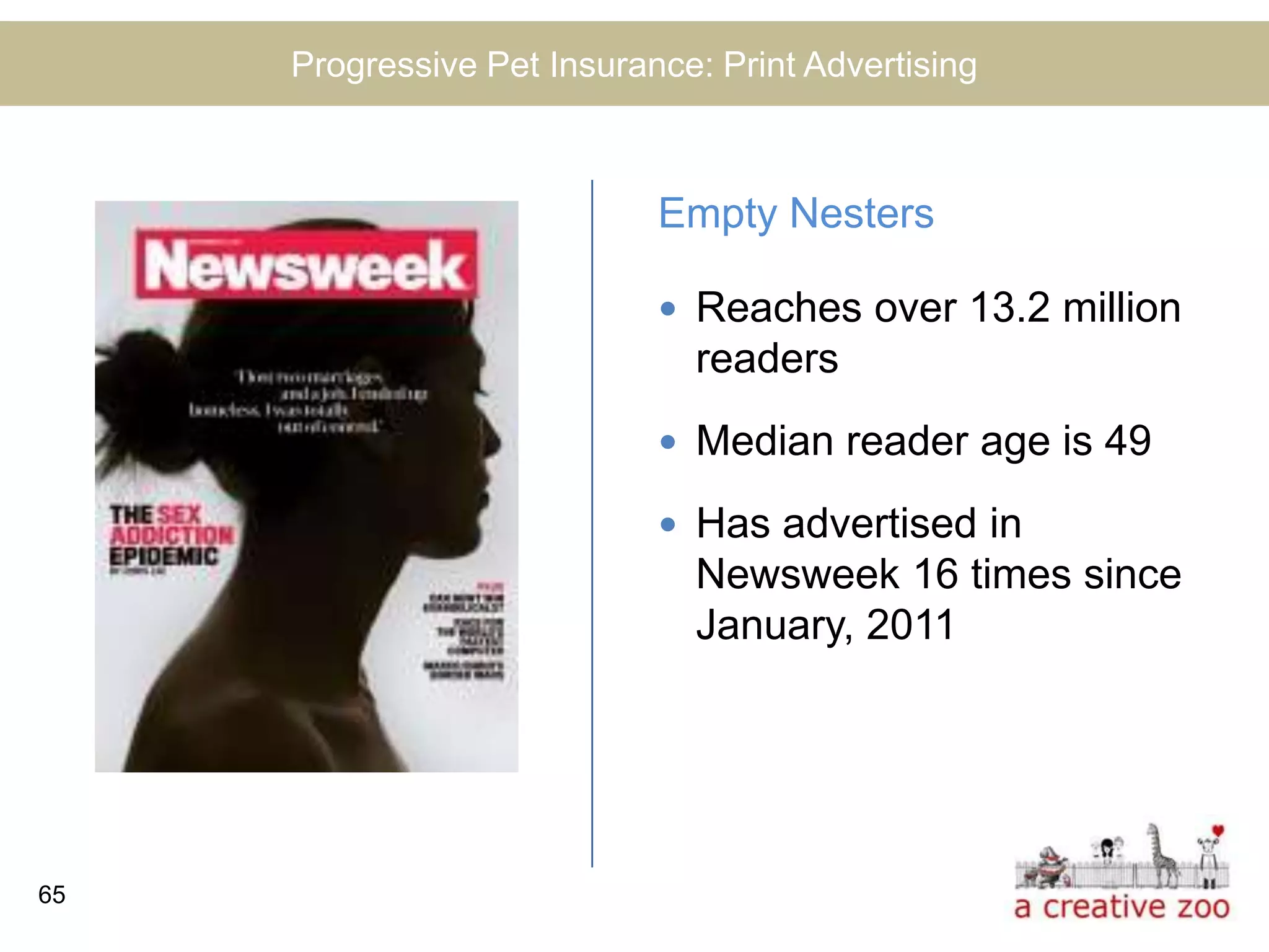 Progressive Pet Insurance: Print Advertising



                            Empty Nesters

                             Reaches over 13.2 million
                              readers
                             Median reader age is 49

                             Has advertised in
                              Newsweek 16 times since
                              January, 2011




65
 
