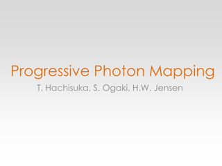 Progressive Photon Mapping T. Hachisuka, S. Ogaki, H.W. Jensen 