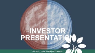 Q1 2022, TSXV: PLAN | OTC:ASHXF
INVESTOR
PRESENTATION
 