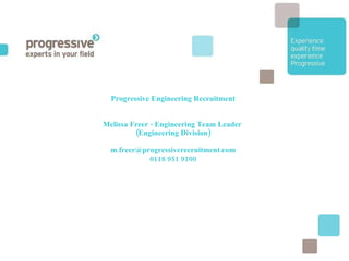 Progressive Engineering Recruitment Melissa Freer - Engineering Team Leader  (Engineering Division) [email_address] 0118 951 9100 