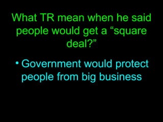 What TR mean when he said people would get a “square deal?” Government would protect people from big business 