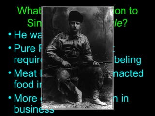 What was TR’s reaction to Sinclair’s  The Jungle ? He was grossed out Pure Food & Drug Act required mandatory labeling Meat Inspection Act enacted  food inspection More gov’t intervention in business 