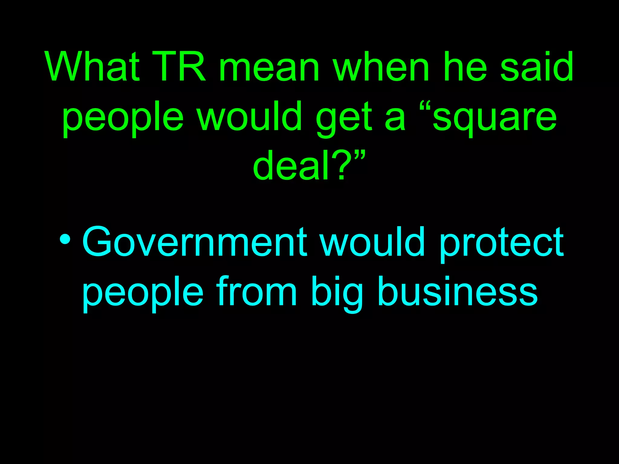 What TR mean when he said people would get a “square deal?” Government would protect people from big business 