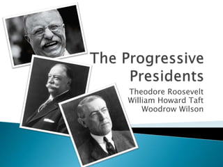 Theodore Roosevelt 
William Howard Taft 
Woodrow Wilson 
 